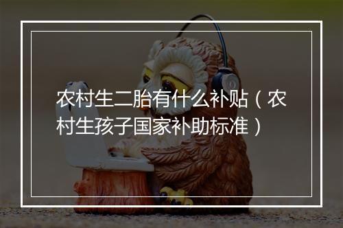 农村生二胎有什么补贴（农村生孩子国家补助标准）