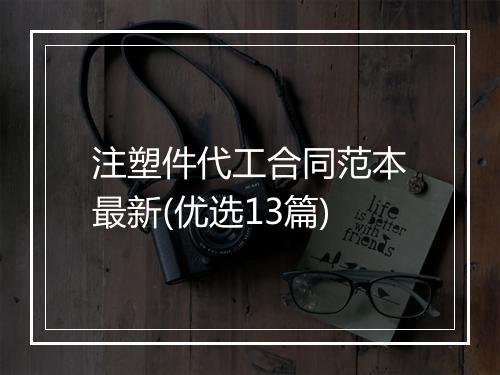 注塑件代工合同范本最新(优选13篇)