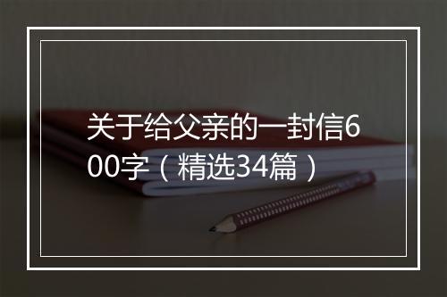 关于给父亲的一封信600字（精选34篇）