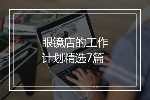 眼镜店的工作计划精选7篇