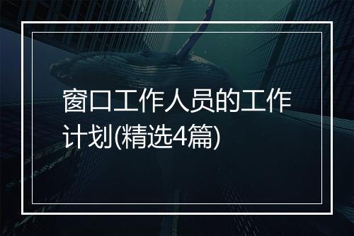 窗口工作人员的工作计划(精选4篇)