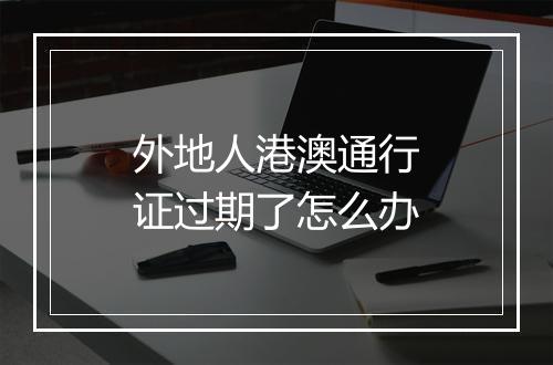 外地人港澳通行证过期了怎么办
