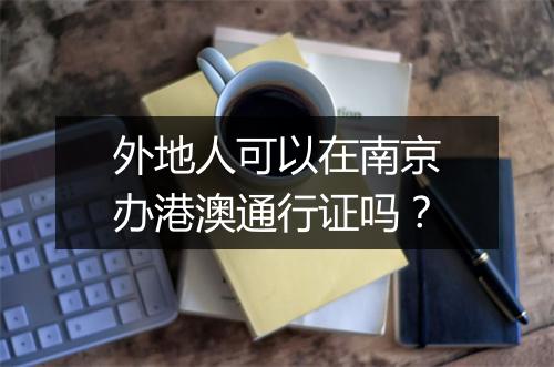外地人可以在南京办港澳通行证吗？