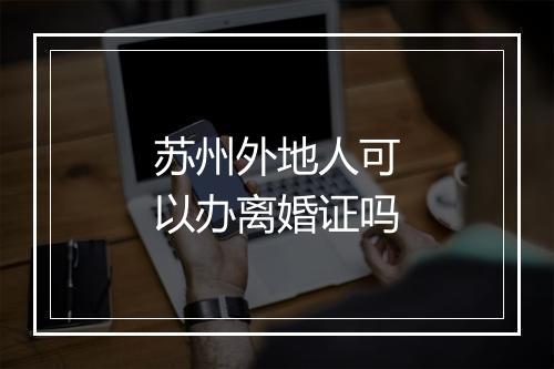 苏州外地人可以办离婚证吗
