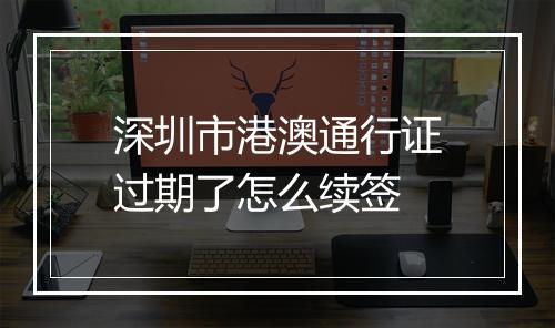 深圳市港澳通行证过期了怎么续签