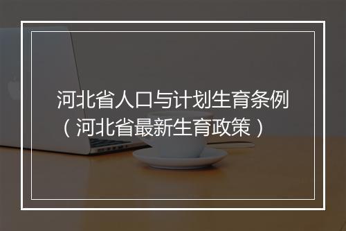 河北省人口与计划生育条例（河北省最新生育政策）