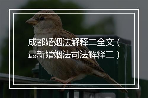 成都婚姻法解释二全文（最新婚姻法司法解释二）