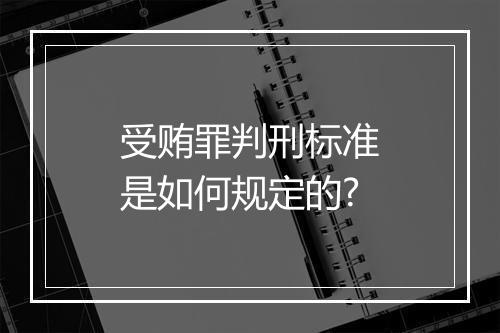 受贿罪判刑标准是如何规定的?