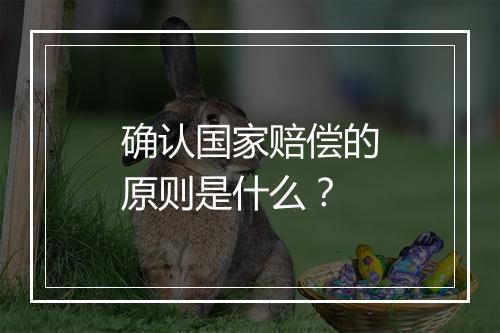 确认国家赔偿的原则是什么？