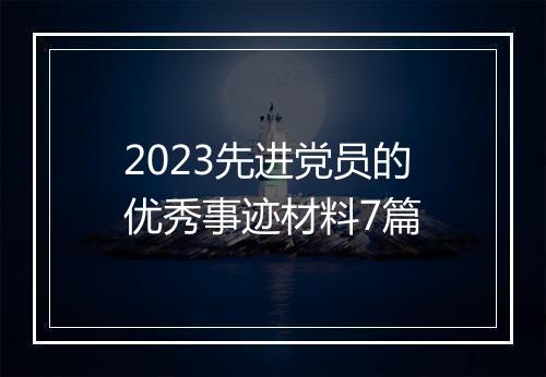 2023先进党员的优秀事迹材料7篇