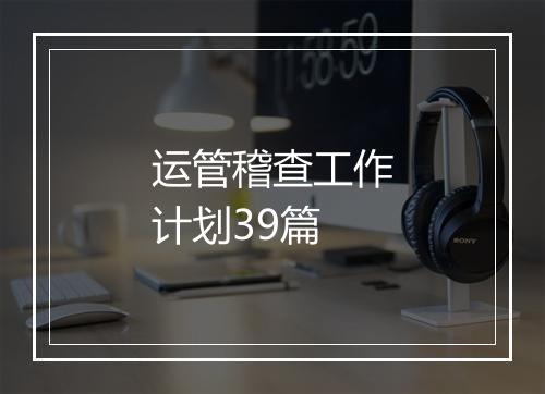 运管稽查工作计划39篇