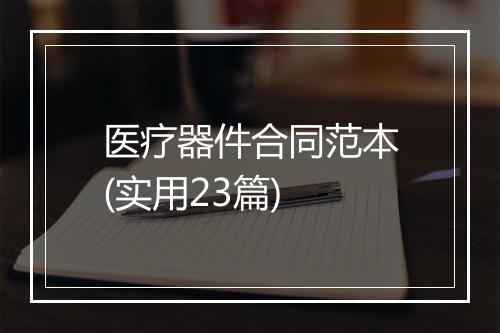 医疗器件合同范本(实用23篇)