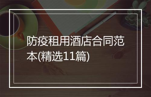 防疫租用酒店合同范本(精选11篇)