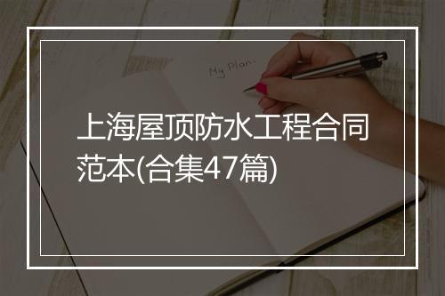 上海屋顶防水工程合同范本(合集47篇)