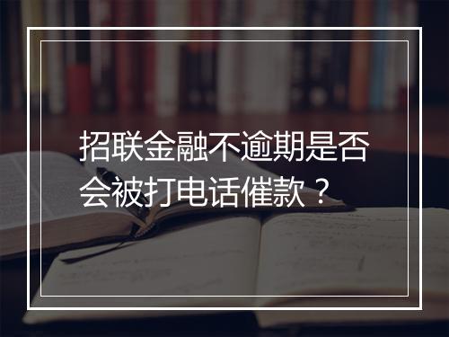 招联金融不逾期是否会被打电话催款？