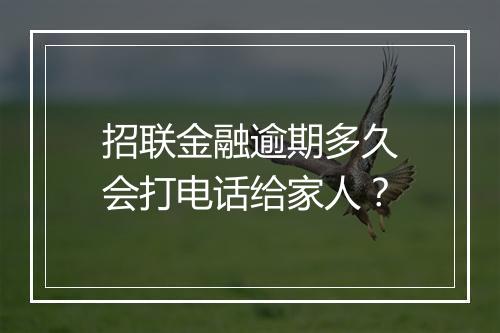 招联金融逾期多久会打电话给家人？