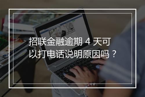招联金融逾期 4 天可以打电话说明原因吗？