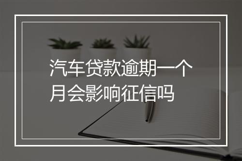 汽车贷款逾期一个月会影响征信吗