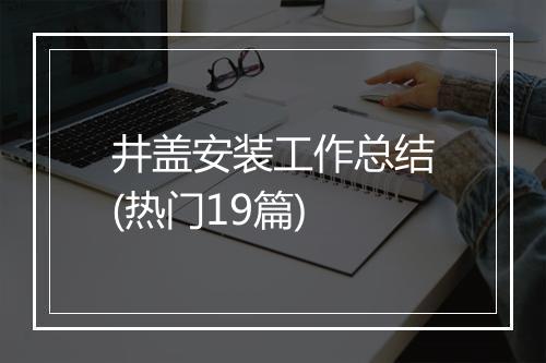 井盖安装工作总结(热门19篇)