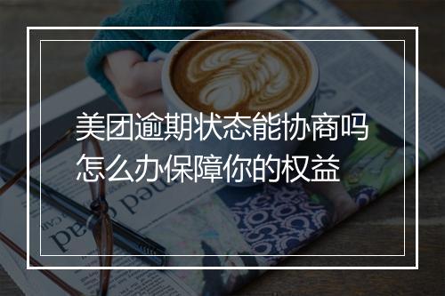 美团逾期状态能协商吗怎么办保障你的权益
