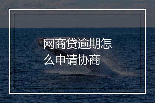 网商贷逾期怎么申请协商