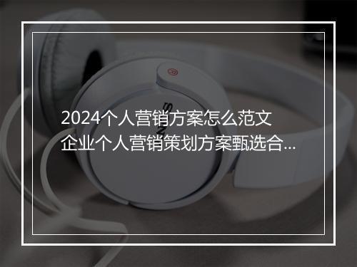 2024个人营销方案怎么范文 企业个人营销策划方案甄选合集10篇