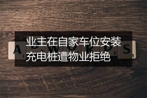 业主在自家车位安装充电桩遭物业拒绝