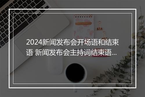 2024新闻发布会开场语和结束语 新闻发布会主持词结束语精品10篇