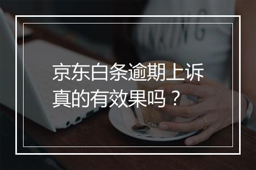 京东白条逾期上诉真的有效果吗？