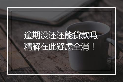 逾期没还还能贷款吗,精解在此疑虑全消！