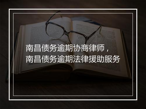 南昌债务逾期协商律师 ,南昌债务逾期法律援助服务