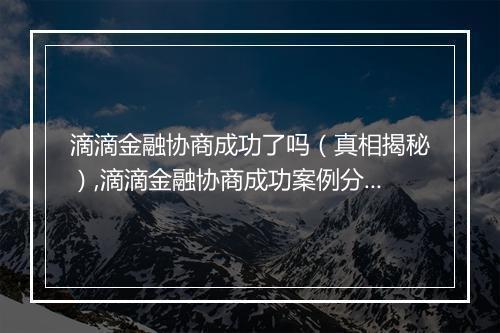 滴滴金融协商成功了吗（真相揭秘）,滴滴金融协商成功案例分析