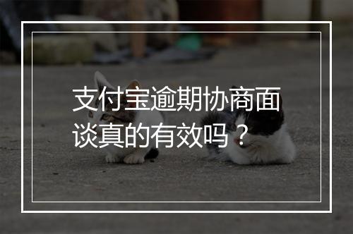 支付宝逾期协商面谈真的有效吗？