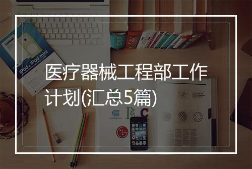 医疗器械工程部工作计划(汇总5篇)