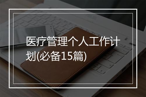 医疗管理个人工作计划(必备15篇)