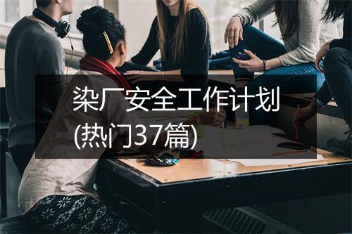 染厂安全工作计划(热门37篇)