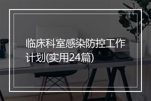临床科室感染防控工作计划(实用24篇)