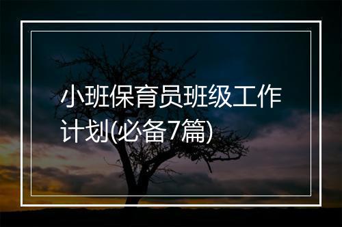 小班保育员班级工作计划(必备7篇)