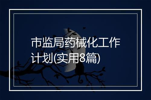 市监局药械化工作计划(实用8篇)