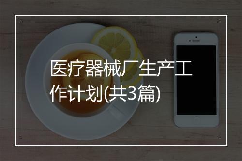 医疗器械厂生产工作计划(共3篇)