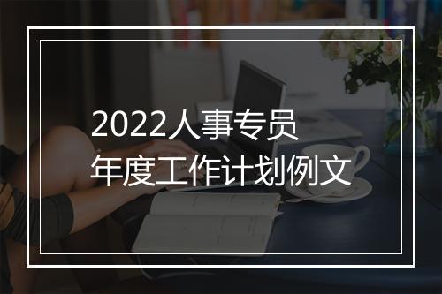 2022人事专员年度工作计划例文