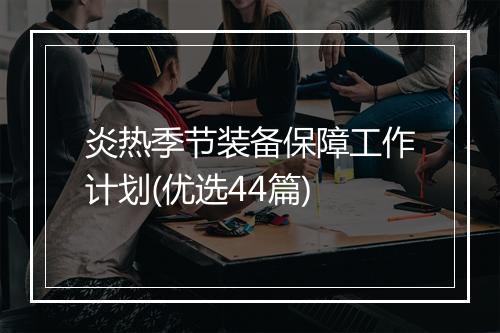 炎热季节装备保障工作计划(优选44篇)