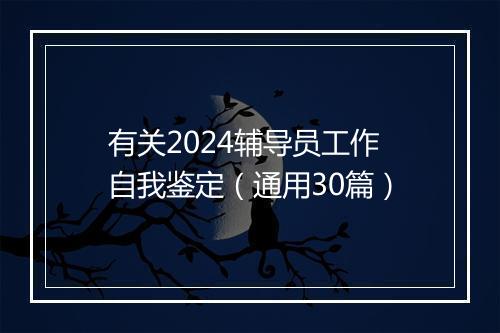 有关2024辅导员工作自我鉴定（通用30篇）