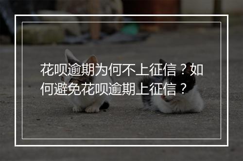花呗逾期为何不上征信？如何避免花呗逾期上征信？