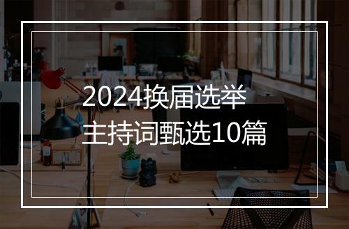 2024换届选举主持词甄选10篇