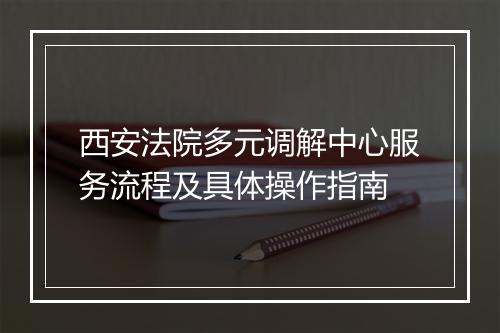 西安法院多元调解中心服务流程及具体操作指南