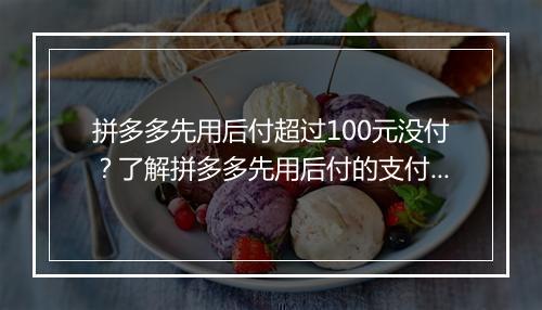 拼多多先用后付超过100元没付？了解拼多多先用后付的支付规则