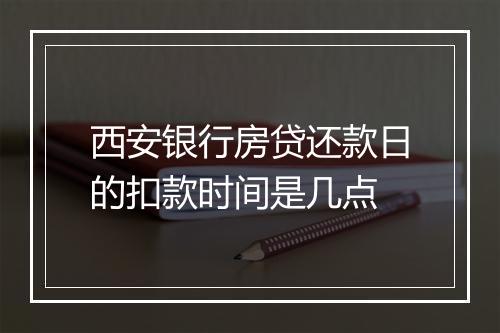 西安银行房贷还款日的扣款时间是几点