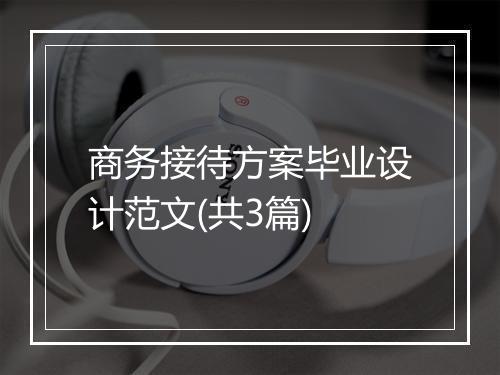 商务接待方案毕业设计范文(共3篇)