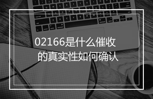 02166是什么催收 的真实性如何确认